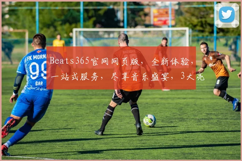 Beats365官网网页版，全新体验，一站式服务，尽享音乐盛宴，3大亮点，不容错过，惊喜不断
