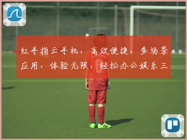 红手指云手机，高效便捷，多场景应用，体验无限，轻松办公娱乐三合一，畅享智能生活