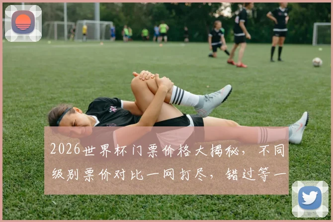 2026世界杯门票价格大揭秘，不同级别票价对比一网打尽，错过等一年