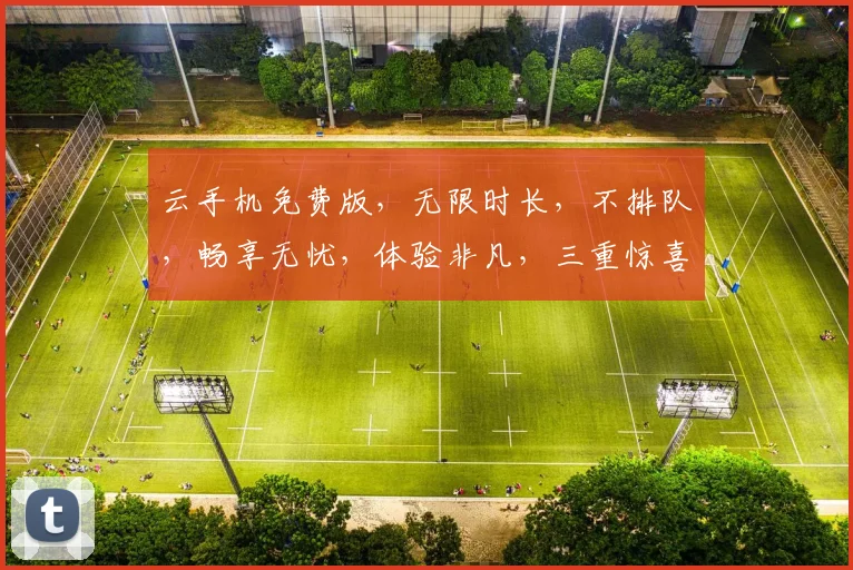 云手机免费版，无限时长，不排队，畅享无忧，体验非凡，三重惊喜，等你来拿