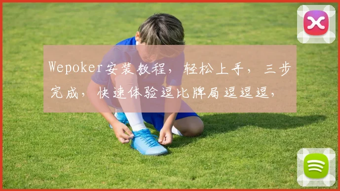 Wepoker安装教程，轻松上手，三步完成，快速体验逗比牌局逗逗逗，逗逗逗