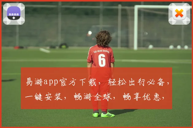 易游app官方下载，轻松出行必备，一键安装，畅游全球，畅享优惠，三步搞定，畅游无忧。