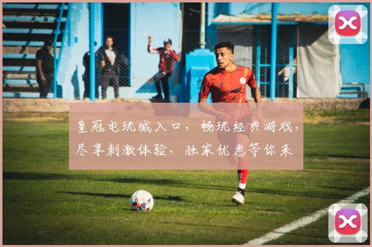 皇冠电玩城入口，畅玩经典游戏，尽享刺激体验，独家优惠等你来